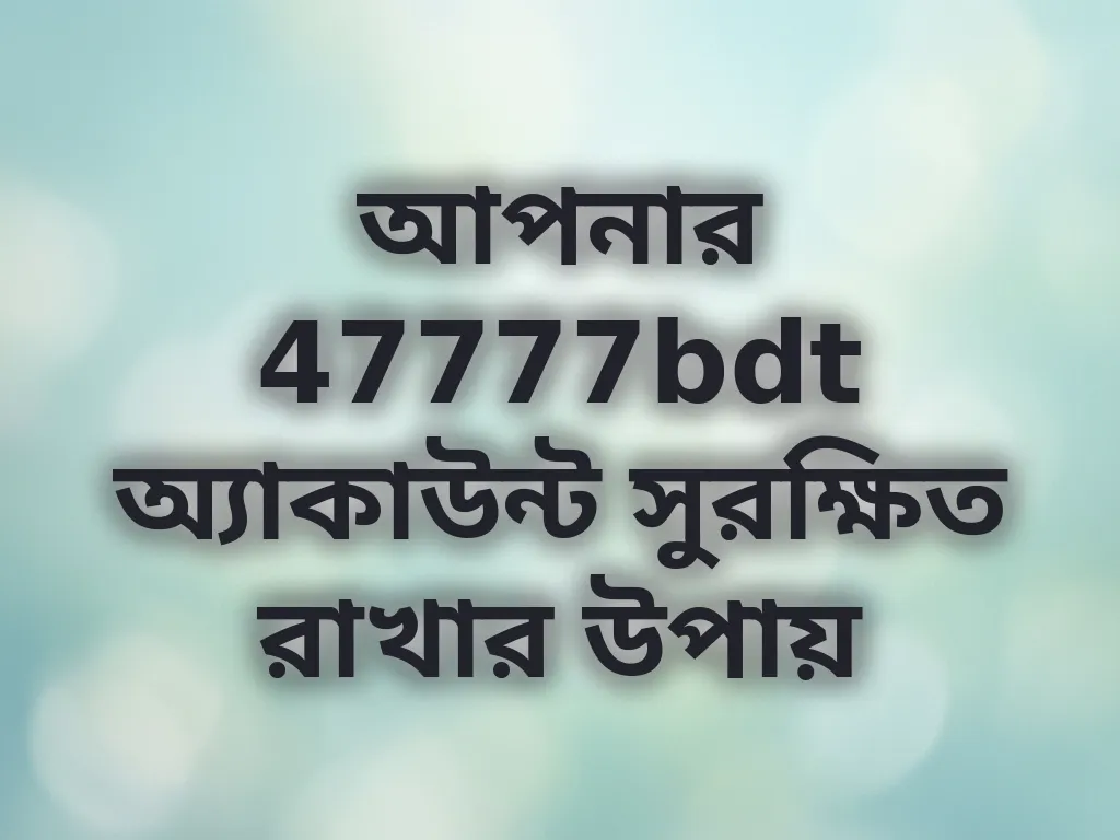 আপনার 47777bdt অ্যাকাউন্ট সুরক্ষিত রাখার উপায়