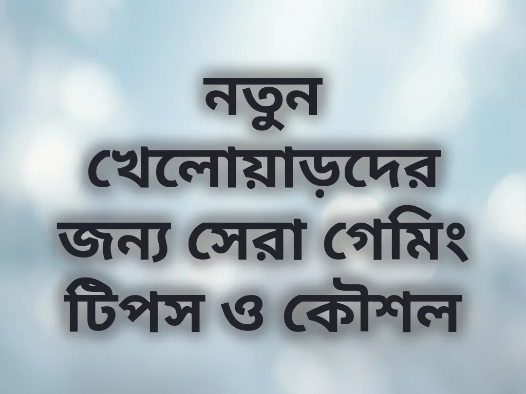 নতুন খেলোয়াড়দের জন্য সেরা গেমিং টিপস ও কৌশল