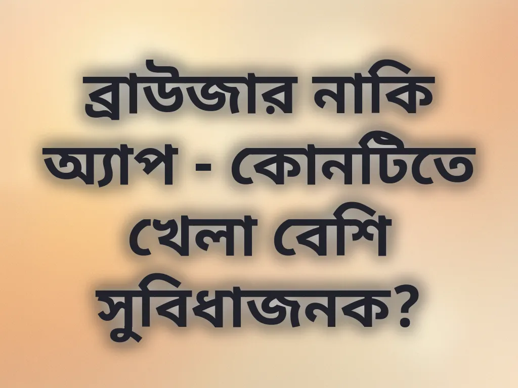 ব্রাউজার নাকি অ্যাপ - কোনটিতে খেলা বেশি সুবিধাজনক?