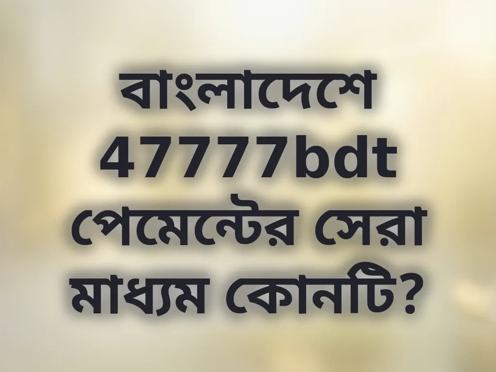 বাংলাদেশে 47777bdt পেমেন্টের সেরা মাধ্যম কোনটি?